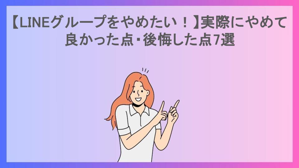 【LINEグループをやめたい！】実際にやめて良かった点・後悔した点7選